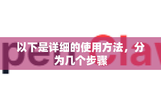以下是详细的使用方法，分为几个步骤