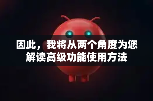因此，我将从两个角度为您解读高级功能使用方法