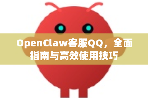 OpenClaw客服QQ，全面指南与高效使用技巧