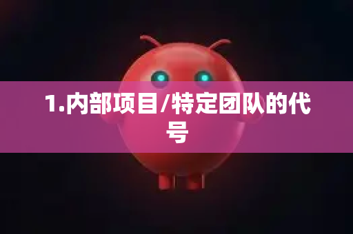 1.内部项目/特定团队的代号