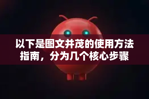 以下是图文并茂的使用方法指南，分为几个核心步骤