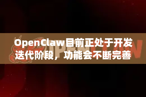 OpenClaw目前正处于开发迭代阶段，功能会不断完善。其核心设计理念是作为一个专业、可靠、可解释的AI智能体框架，旨在执行复杂任务
