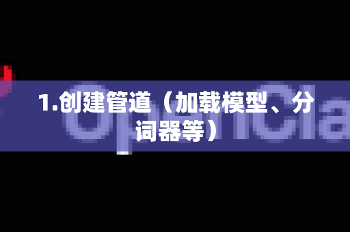 1.创建管道（加载模型、分词器等）