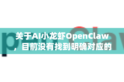 关于AI小龙虾OpenClaw，目前没有找到明确对应的知名开源项目或成熟产品。这个名字可能是一个内部项目昵称、社区趣味工具的别称，或是尚未广泛传播的新项目