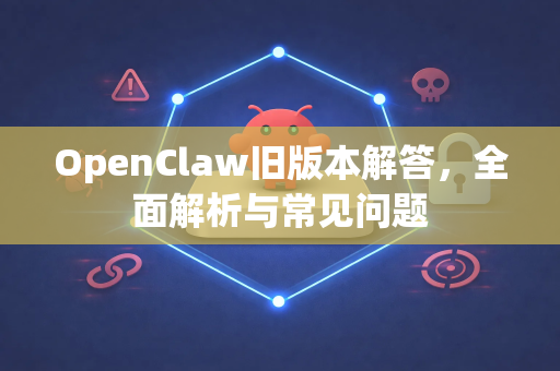 OpenClaw旧版本解答，全面解析与常见问题