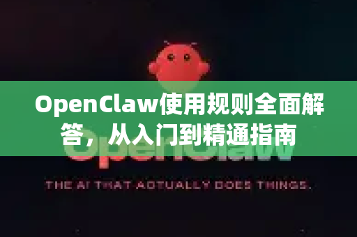 OpenClaw使用规则全面解答，从入门到精通指南