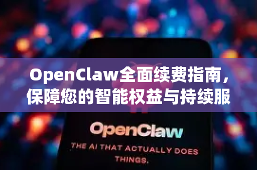 OpenClaw全面续费指南，保障您的智能权益与持续服务