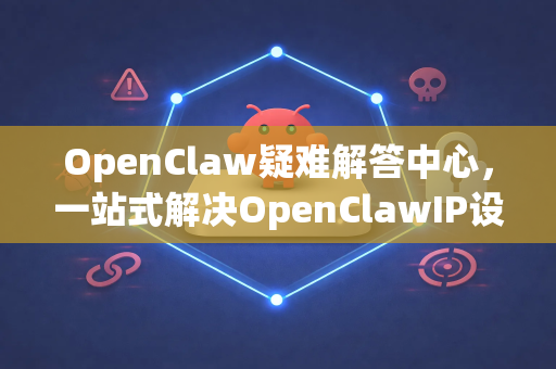 OpenClaw疑难解答中心，一站式解决OpenClawIP设置与常见问题