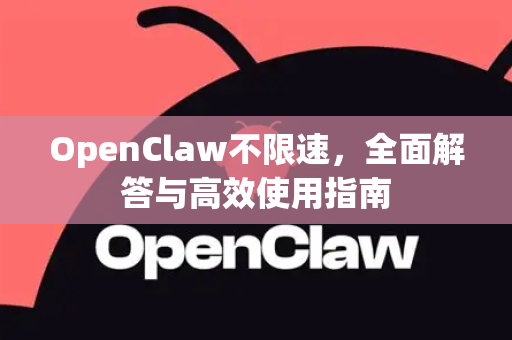 OpenClaw不限速，全面解答与高效使用指南-第1张图片-OpenClaw下载官网 - OpenClaw电脑版 | ai小龙虾