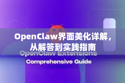 OpenClaw界面美化详解，从解答到实践指南-第1张图片-OpenClaw下载官网 - OpenClaw电脑版 | ai小龙虾