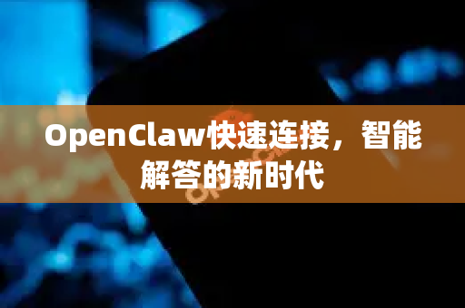 OpenClaw快速连接，智能解答的新时代-第1张图片-OpenClaw下载官网 - OpenClaw电脑版 | ai小龙虾
