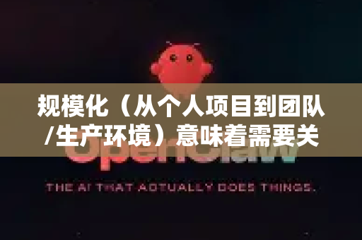 规模化（从个人项目到团队/生产环境）意味着需要关注架构、协作、部署、监控和维护。以下将从几个核心维度展开-第1张图片-OpenClaw下载官网 - OpenClaw电脑版 | ai小龙虾