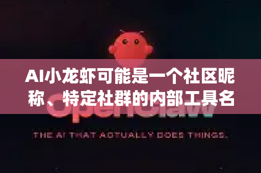 AI小龙虾可能是一个社区昵称、特定社群的内部工具名称，或是对某个AI工具的个性化称呼。而OpenClaw这个名字听起来像是一个开源（Open）项目