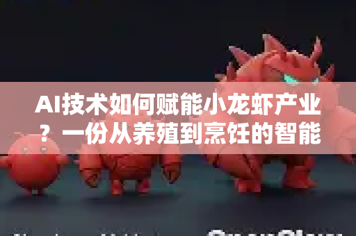 AI技术如何赋能小龙虾产业？一份从养殖到烹饪的智能操作指南