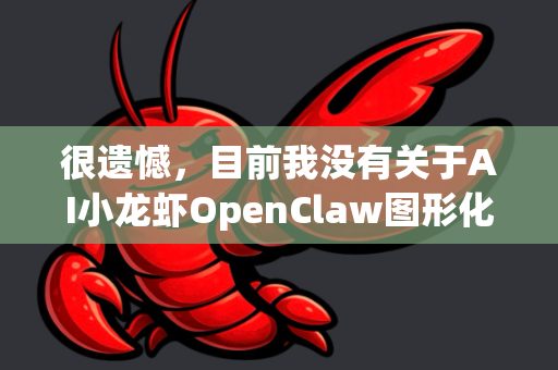 很遗憾，目前我没有关于AI小龙虾OpenClaw图形化界面 的具体官方使用文档或详细操作指南。这个名字听起来像是一个特定项目或实验性工具，可能是用于机器人控制、AI视觉或自动化测试等领域的软件