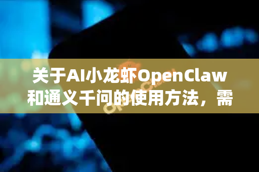 关于AI小龙虾OpenClaw和通义千问的使用方法，需要先澄清一个可能的误解