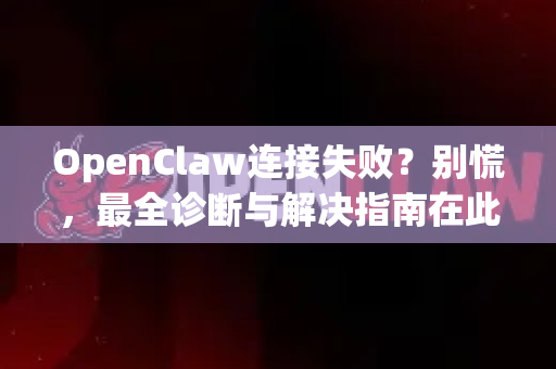 OpenClaw连接失败？别慌，最全诊断与解决指南在此！-第1张图片-OpenClaw下载官网 - OpenClaw电脑版 | ai小龙虾