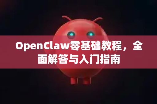 OpenClaw零基础教程，全面解答与入门指南-第1张图片-OpenClaw下载官网 - OpenClaw电脑版 | ai小龙虾