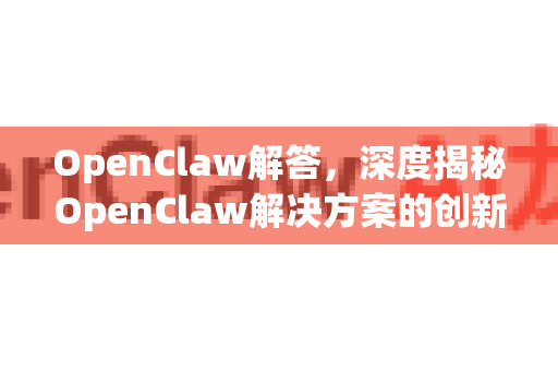 OpenClaw解答，深度揭秘OpenClaw解决方案的创新与应用-第1张图片-OpenClaw下载官网 - OpenClaw电脑版 | ai小龙虾