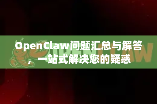 OpenClaw问题汇总与解答,一站式解决您的疑惑-第1张图片-OpenClaw下载官网 - OpenClaw电脑版 | ai小龙虾 OpenClaw问题汇总与解答,一站式解决您的疑惑-第1张图片-OpenClaw下载官网 - OpenClaw电脑版 | ai小龙虾
