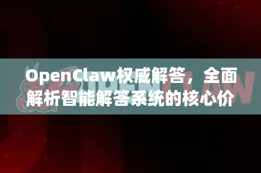 OpenClaw权威解答，全面解析智能解答系统的核心价值-第1张图片-OpenClaw下载官网 - OpenClaw电脑版 | ai小龙虾