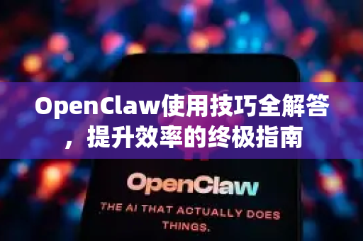 OpenClaw使用技巧全解答，提升效率的终极指南-第1张图片-OpenClaw下载官网 - OpenClaw电脑版 | ai小龙虾