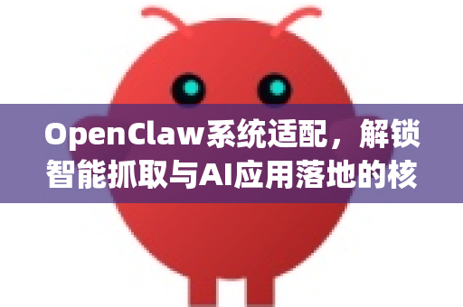 OpenClaw系统适配，解锁智能抓取与AI应用落地的核心引擎-第1张图片-OpenClaw下载官网 - OpenClaw电脑版 | ai小龙虾