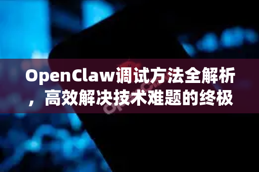 OpenClaw调试方法全解析,高效解决技术难题的终极指南-第1张图片-OpenClaw下载官网 - OpenClaw电脑版 | ai小龙虾 OpenClaw调试方法全解析,高效解决技术难题的终极指南-第1张图片-OpenClaw下载官网 - OpenClaw电脑版 | ai小龙虾