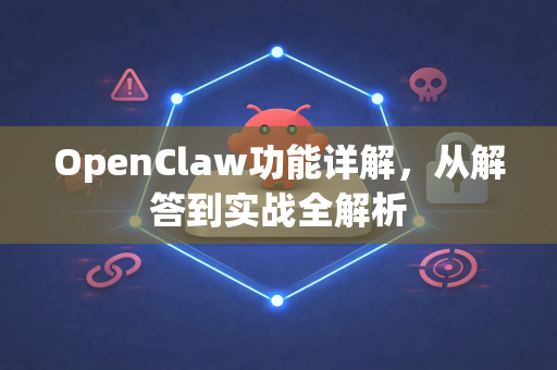 OpenClaw功能详解，从解答到实战全解析-第1张图片-OpenClaw下载官网 - OpenClaw电脑版 | ai小龙虾