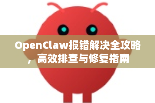 OpenClaw报错解决全攻略,高效排查与修复指南-第1张图片-OpenClaw下载官网 - OpenClaw电脑版 | ai小龙虾 OpenClaw报错解决全攻略,高效排查与修复指南-第1张图片-OpenClaw下载官网 - OpenClaw电脑版 | ai小龙虾