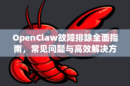 OpenClaw故障排除全面指南,常见问题与高效解决方案-第1张图片-OpenClaw下载官网 - OpenClaw电脑版 | ai小龙虾 OpenClaw故障排除全面指南,常见问题与高效解决方案-第1张图片-OpenClaw下载官网 - OpenClaw电脑版 | ai小龙虾