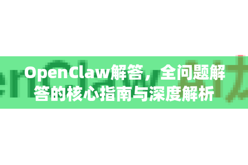 OpenClaw解答,全问题解答的核心指南与深度解析-第1张图片-OpenClaw下载官网 - OpenClaw电脑版 | ai小龙虾 OpenClaw解答,全问题解答的核心指南与深度解析-第1张图片-OpenClaw下载官网 - OpenClaw电脑版 | ai小龙虾