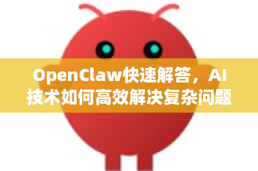 OpenClaw快速解答,AI技术如何高效解决复杂问题?-第1张图片-OpenClaw下载官网 - OpenClaw电脑版 | ai小龙虾 OpenClaw快速解答,AI技术如何高效解决复杂问题?-第1张图片-OpenClaw下载官网 - OpenClaw电脑版 | ai小龙虾