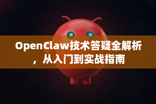 OpenClaw技术答疑全解析，从入门到实战指南-第1张图片-OpenClaw下载官网 - OpenClaw电脑版 | ai小龙虾