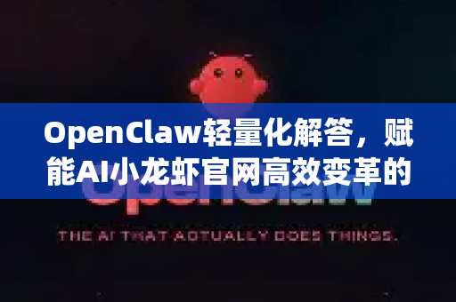 OpenClaw轻量化解答，赋能AI小龙虾官网高效变革的新引擎-第1张图片-OpenClaw下载官网 - OpenClaw电脑版 | ai小龙虾