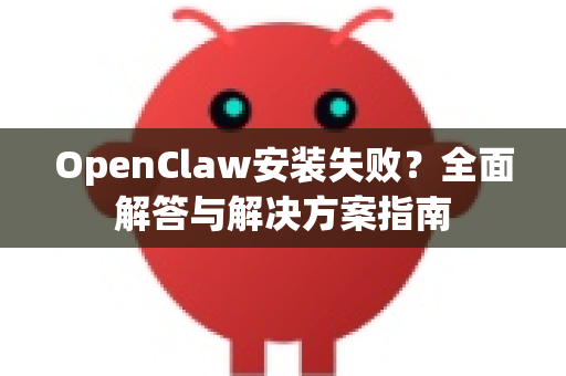 OpenClaw安装失败？全面解答与解决方案指南-第1张图片-OpenClaw下载官网 - OpenClaw电脑版 | ai小龙虾