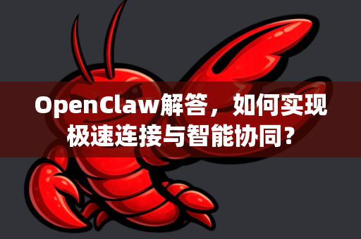 OpenClaw解答，如何实现极速连接与智能协同？-第1张图片-OpenClaw下载官网 - OpenClaw电脑版 | ai小龙虾