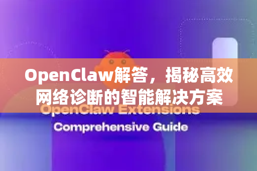 OpenClaw解答,揭秘高效网络诊断的智能解决方案-第1张图片-OpenClaw下载官网 - OpenClaw电脑版 | ai小龙虾 OpenClaw解答,揭秘高效网络诊断的智能解决方案-第1张图片-OpenClaw下载官网 - OpenClaw电脑版 | ai小龙虾