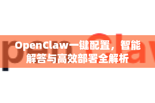 OpenClaw一键配置,智能解答与高效部署全解析-第1张图片-OpenClaw下载官网 - OpenClaw电脑版 | ai小龙虾 OpenClaw一键配置,智能解答与高效部署全解析-第1张图片-OpenClaw下载官网 - OpenClaw电脑版 | ai小龙虾