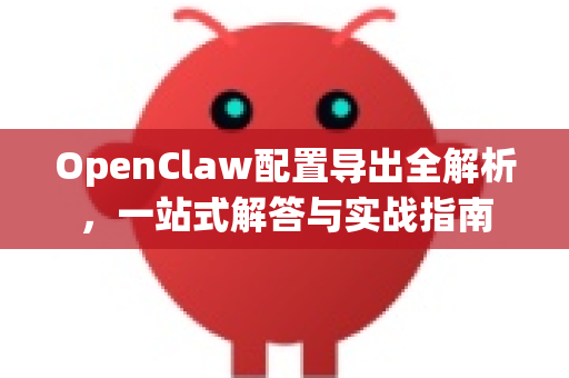 OpenClaw配置导出全解析，一站式解答与实战指南-第1张图片-OpenClaw下载官网 - OpenClaw电脑版 | ai小龙虾
