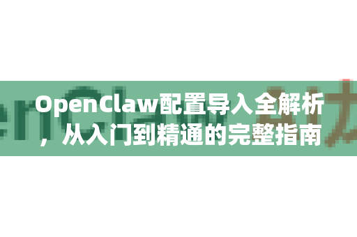 OpenClaw配置导入全解析,从入门到精通的完整指南-第1张图片-OpenClaw下载官网 - OpenClaw电脑版 | ai小龙虾 OpenClaw配置导入全解析,从入门到精通的完整指南-第1张图片-OpenClaw下载官网 - OpenClaw电脑版 | ai小龙虾