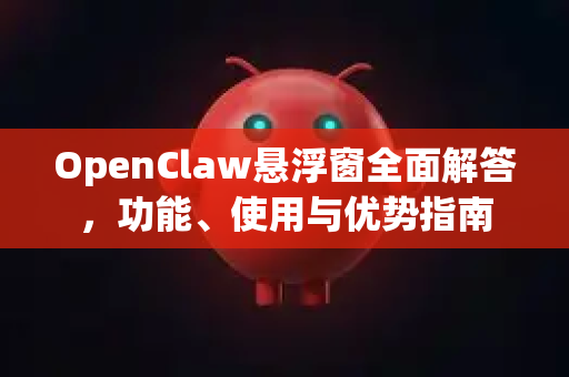 OpenClaw悬浮窗全面解答，功能、使用与优势指南