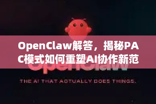 OpenClaw解答，揭秘PAC模式如何重塑AI协作新范式-第1张图片-OpenClaw下载官网 - OpenClaw电脑版 | ai小龙虾
