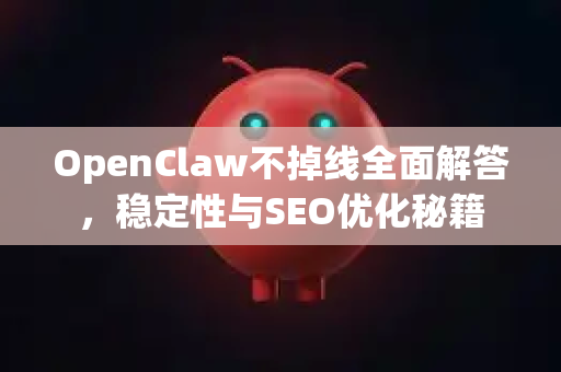 OpenClaw不掉线全面解答，稳定性与SEO优化秘籍-第1张图片-OpenClaw下载官网 - OpenClaw电脑版 | ai小龙虾