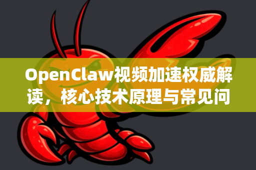 OpenClaw视频加速权威解读,核心技术原理与常见问题一站式解答-第1张图片-OpenClaw下载官网 - OpenClaw电脑版 | ai小龙虾 OpenClaw视频加速权威解读,核心技术原理与常见问题一站式解答-第1张图片-OpenClaw下载官网 - OpenClaw电脑版 | ai小龙虾