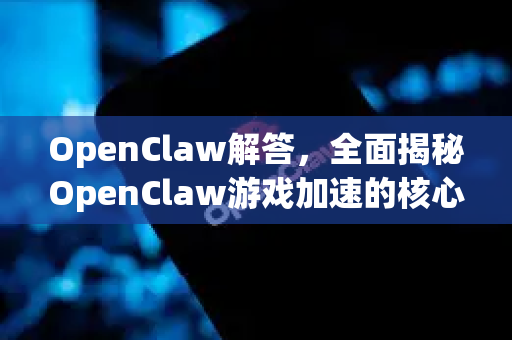 OpenClaw解答,全面揭秘OpenClaw游戏加速的核心技术-第1张图片-OpenClaw下载官网 - OpenClaw电脑版 | ai小龙虾 OpenClaw解答,全面揭秘OpenClaw游戏加速的核心技术-第1张图片-OpenClaw下载官网 - OpenClaw电脑版 | ai小龙虾