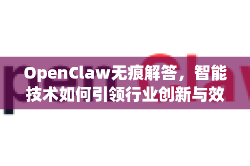 OpenClaw无痕解答,智能技术如何引领行业创新与效率提升-第1张图片-OpenClaw下载官网 - OpenClaw电脑版 | ai小龙虾 OpenClaw无痕解答,智能技术如何引领行业创新与效率提升-第1张图片-OpenClaw下载官网 - OpenClaw电脑版 | ai小龙虾