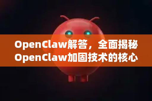 OpenClaw解答，全面揭秘OpenClaw加固技术的核心价值与应用-第1张图片-OpenClaw下载官网 - OpenClaw电脑版 | ai小龙虾
