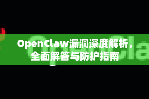 OpenClaw漏洞深度解析,全面解答与防护指南-第1张图片-OpenClaw下载官网 - OpenClaw电脑版 | ai小龙虾 OpenClaw漏洞深度解析,全面解答与防护指南-第1张图片-OpenClaw下载官网 - OpenClaw电脑版 | ai小龙虾