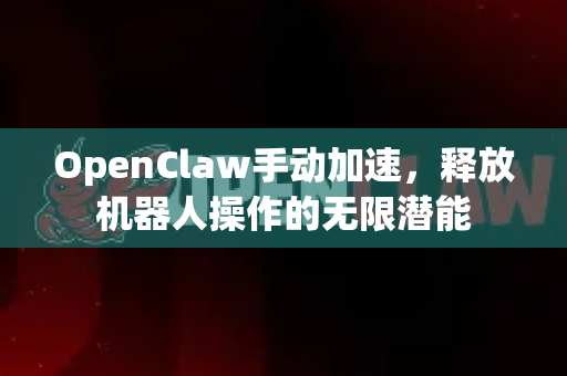 OpenClaw手动加速,释放机器人操作的无限潜能-第1张图片-OpenClaw下载官网 - OpenClaw电脑版 | ai小龙虾 OpenClaw手动加速,释放机器人操作的无限潜能-第1张图片-OpenClaw下载官网 - OpenClaw电脑版 | ai小龙虾